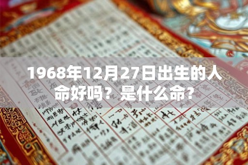 1968年12月27日出生的人命好吗？是什么命？