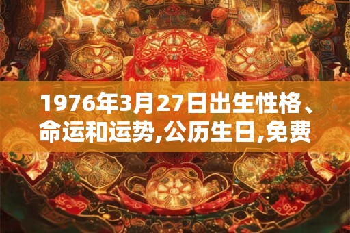 1976年3月27日出生性格、命运和运势,公历生日,免费算命