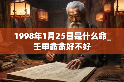 1998年1月25日是什么命_壬申命命好不好