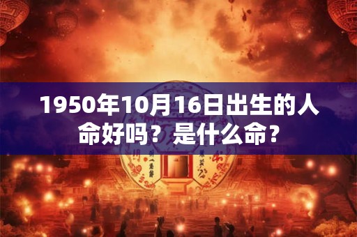 1950年10月16日出生的人命好吗？是什么命？