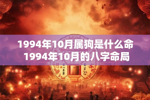 1994年10月属狗是什么命 1994年10月的八字命局