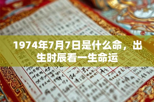 1974年7月7日是什么命，出生时辰看一生命运