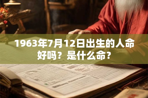 1963年7月12日出生的人命好吗?是什么命? 1963年7月12日出生的人命好吗?是什么命?