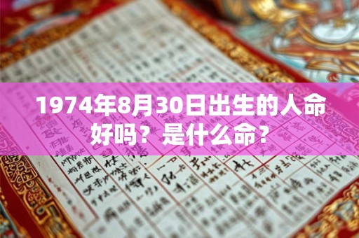 1974年8月30日出生的人命好吗?是什么命? 1974年8月30日出生的人命好吗?是什么命?