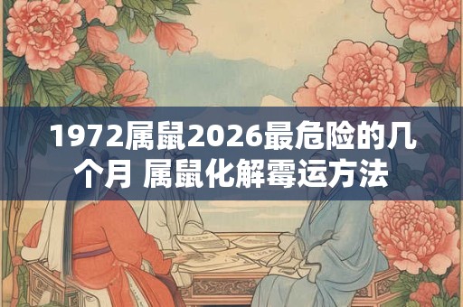 1972属鼠2026最危险的几个月 属鼠化解霉运方法