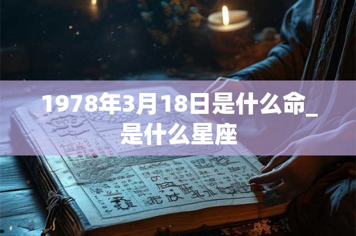 1978年3月18日是什么命_是什么星座