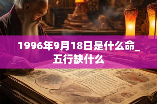 1996年9月18日是什么命_五行缺什么