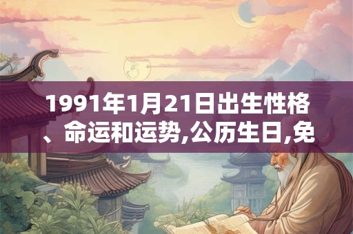 1991年1月21日出生性格、命运和运势,公历生日,免费算命