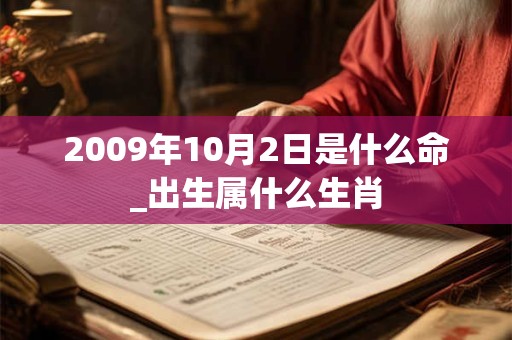2009年10月2日是什么命_出生属什么生肖 2009年10月2日是什么命_出生属什么生肖