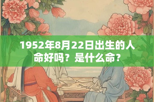 1952年8月22日出生的人命好吗？是什么命？