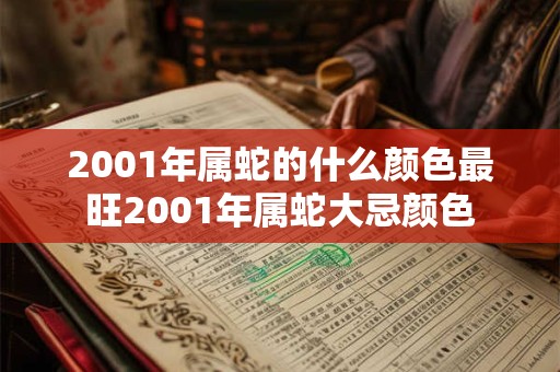 2001年属蛇的什么颜色最旺2001年属蛇大忌颜色