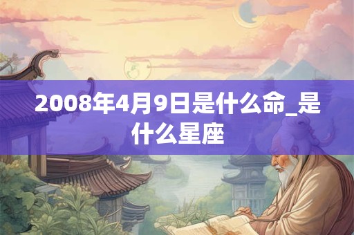2008年4月9日是什么命_是什么星座
