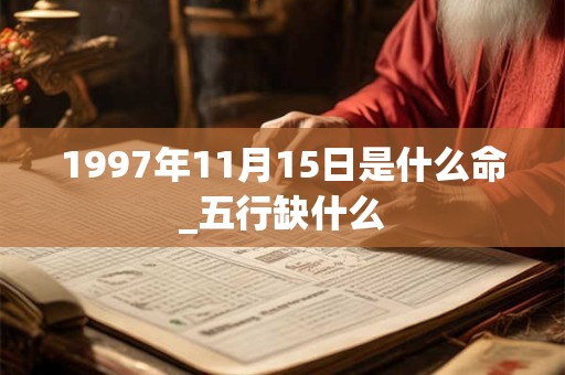 1997年11月15日是什么命_五行缺什么 1997年11月15日是什么命_五行缺什么