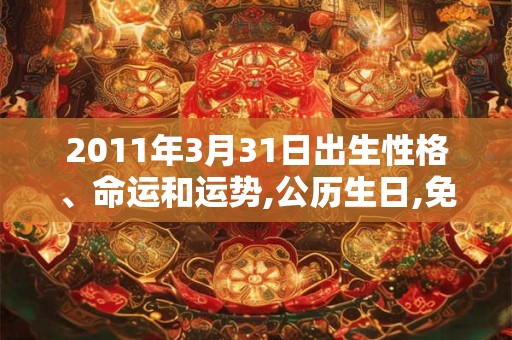 2011年3月31日出生性格、命运和运势,公历生日,免费算命 2011年3月31日出生性格、命运和运势,公历生日,免费算命