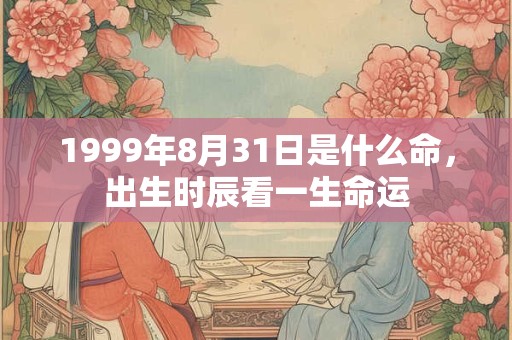 1999年8月31日是什么命，出生时辰看一生命运