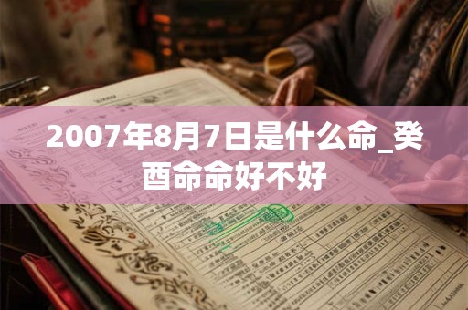 2007年8月7日是什么命_癸酉命命好不好