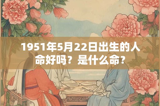 1951年5月22日出生的人命好吗？是什么命？
