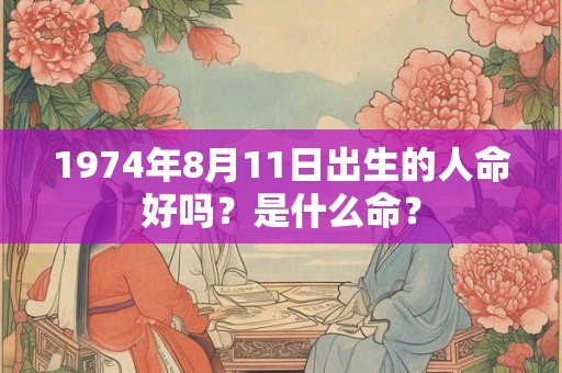 1974年8月11日出生的人命好吗？是什么命？