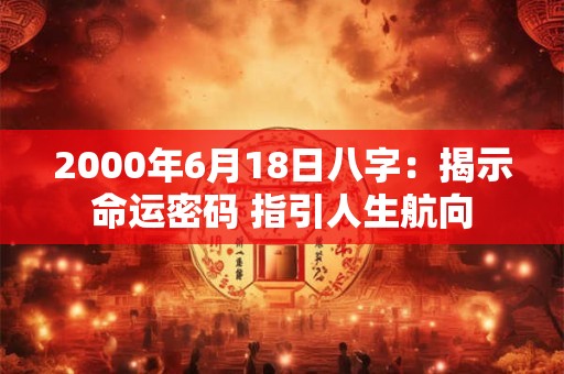 2000年6月18日八字：揭示命运密码 指引人生航向