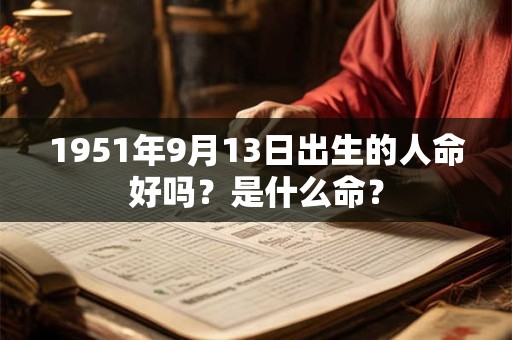 1951年9月13日出生的人命好吗？是什么命？