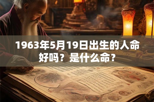 1963年5月19日出生的人命好吗？是什么命？