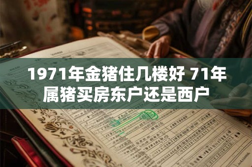 1971年金猪住几楼好 71年属猪买房东户还是西户