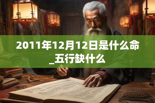 2011年12月12日是什么命_五行缺什么
