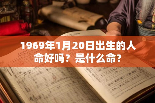 1969年1月20日出生的人命好吗?是什么命? 1969年1月20日出生的人命好吗?是什么命?