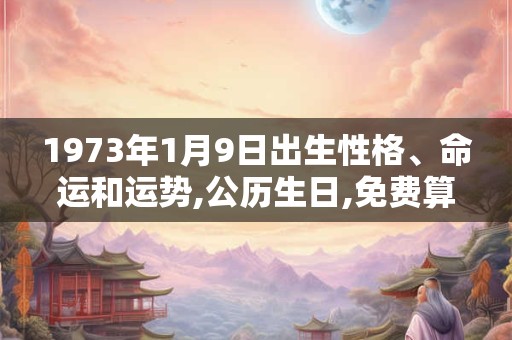 1973年1月9日出生性格、命运和运势,公历生日,免费算命