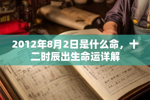2012年8月2日是什么命，十二时辰出生命运详解