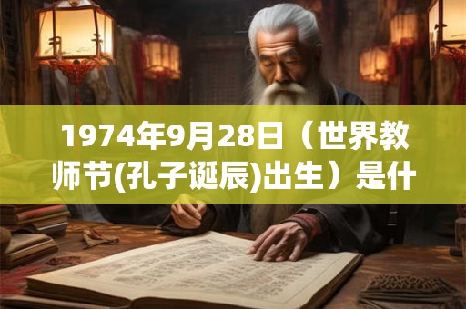 1974年9月28日（世界教师节(孔子诞辰)出生）是什么命_命运如何