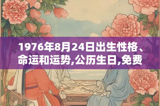 1976年8月24日出生性格、命运和运势,公历生日,免费算命