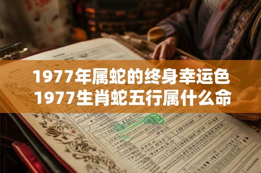 1977年属蛇的终身幸运色 1977生肖蛇五行属什么命