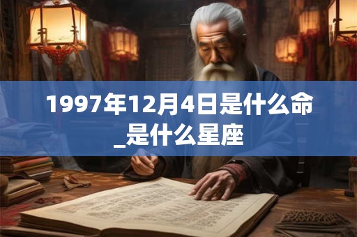 1997年12月4日是什么命_是什么星座