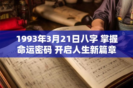 1993年3月21日八字 掌握命运密码 开启人生新篇章! 1993年3月21日八字 掌握命运密码 开启人生新篇章!