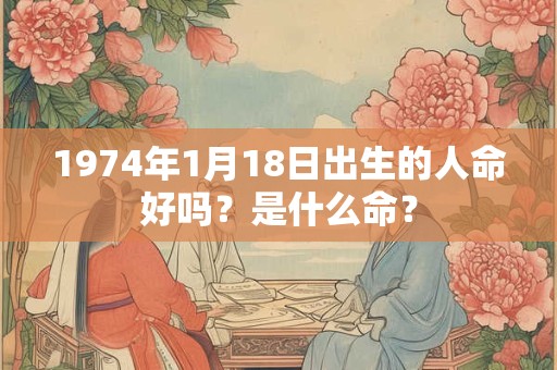 1974年1月18日出生的人命好吗？是什么命？