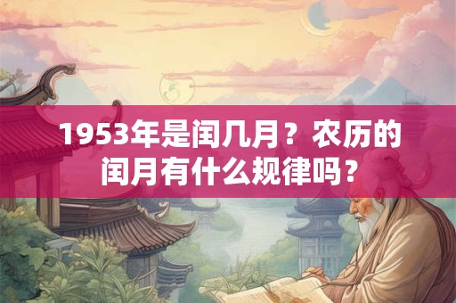 1953年是闰几月?农历的闰月有什么规律吗? 1953年是闰几月?农历的闰月有什么规律吗?