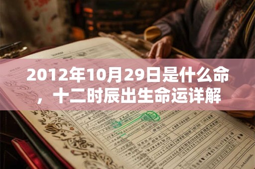 2012年10月29日是什么命，十二时辰出生命运详解