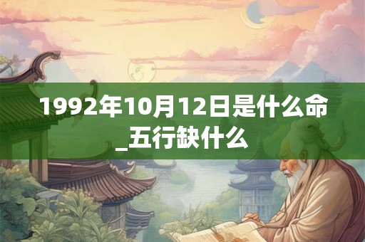 1992年10月12日是什么命_五行缺什么