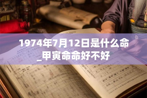 1974年7月12日是什么命_甲寅命命好不好