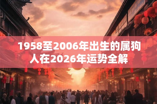 1958至2006年出生的属狗人在2026年运势全解