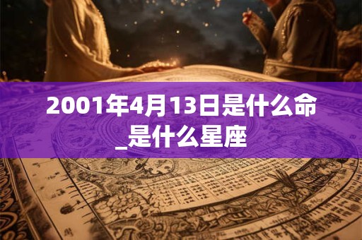 2001年4月13日是什么命_是什么星座 2001年4月13日是什么命_是什么星座