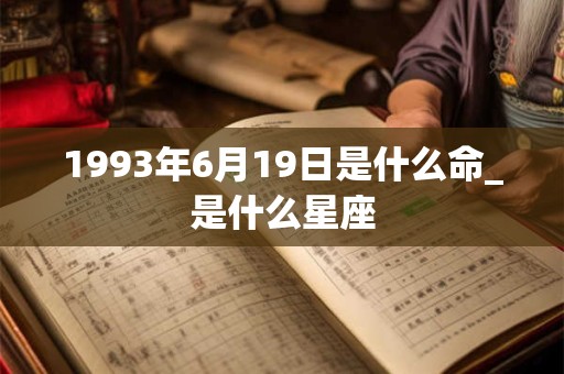 1993年6月19日是什么命_是什么星座