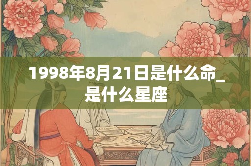 1998年8月21日是什么命_是什么星座