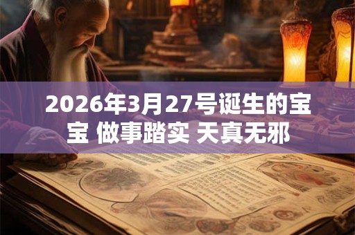 2026年3月27号诞生的宝宝 做事踏实 天真无邪