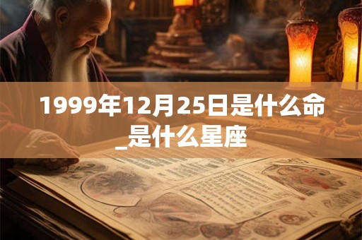 1999年12月25日是什么命_是什么星座 1999年12月25日是什么命_是什么星座