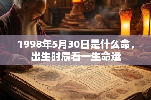1998年5月30日是什么命,出生时辰看一生命运 1998年5月30日是什么命,出生时辰看一生命运