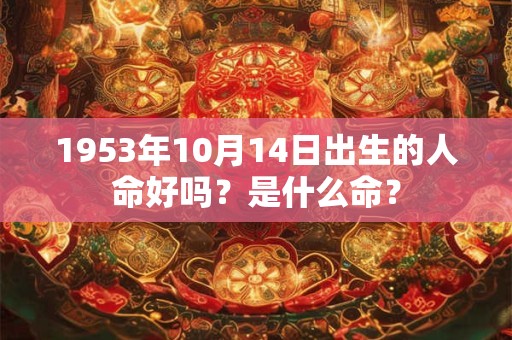 1953年10月14日出生的人命好吗？是什么命？