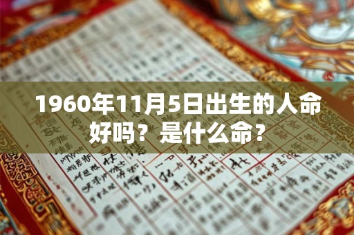 1960年11月5日出生的人命好吗?是什么命? 1960年11月5日出生的人命好吗?是什么命?
