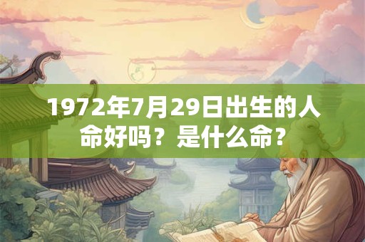 1972年7月29日出生的人命好吗？是什么命？